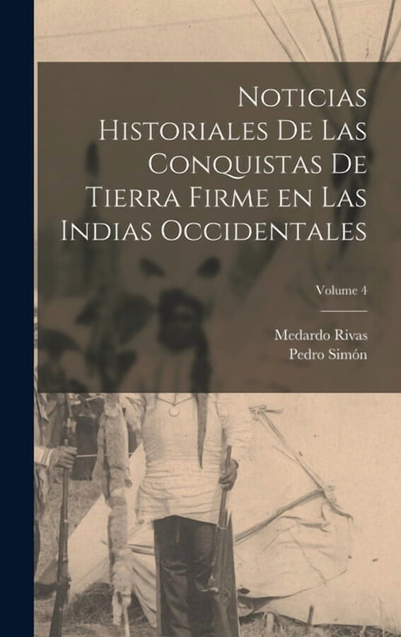 Noticias historiales de las conquistas de Tierra Firme en las Indias occidentales; Volume 4, (Hardcover)