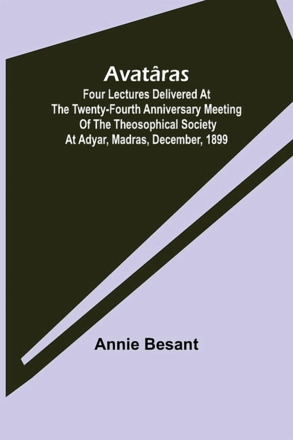Avatâras; Four lectures delivered at the twenty-fourth anniversary meeting of the Theosophical Society at Adyar, Madras,, (Paperback)