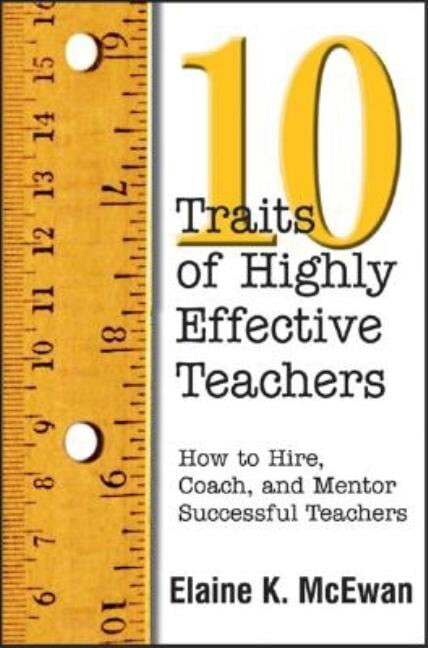 Ten Traits of Highly Effective Teachers: How to Hire, Coach, and Mentor Successful Teachers, (Paperback)