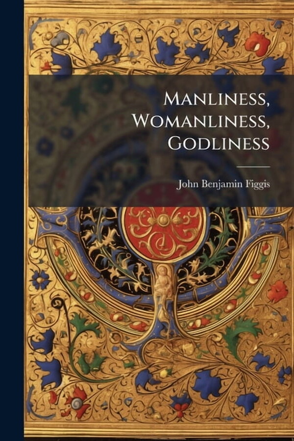 Manliness, Womanliness, Godliness, (Paperback)
