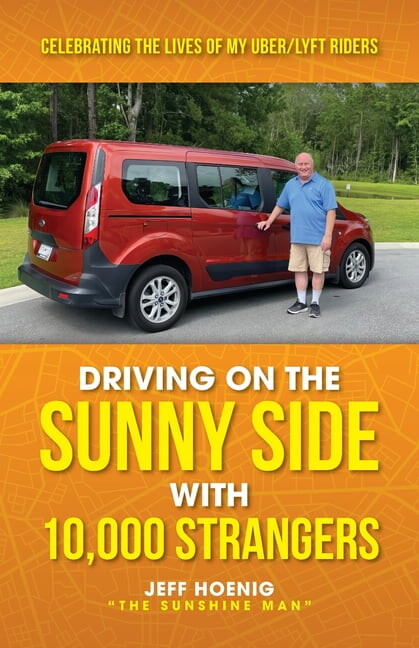Driving On the Sunny Side With 10,000 Strangers: Celebrating The Lives of My Uber/Lyft Riders, (Paperback)