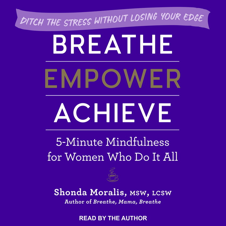 Breathe, Empower, Achieve: 5-Minute Mindfulness for Women Who Do It All - Ditch the Stress Without Losing Your Edge (Audiobook)