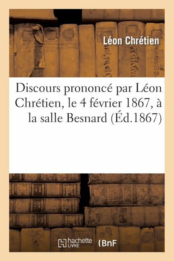 Histoire: Discours Prononcé Par Léon Chrétien, 4 Février 1867, Salle Besnard, Occasion Mariage de Son Frère (Paperback)