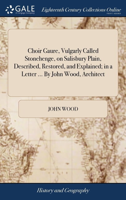 Choir Gaure, Vulgarly Called Stonehenge, on Salisbury Plain, Described, Restored, and Explained; in a Letter ... By John Wood, Architect (Hardcover)