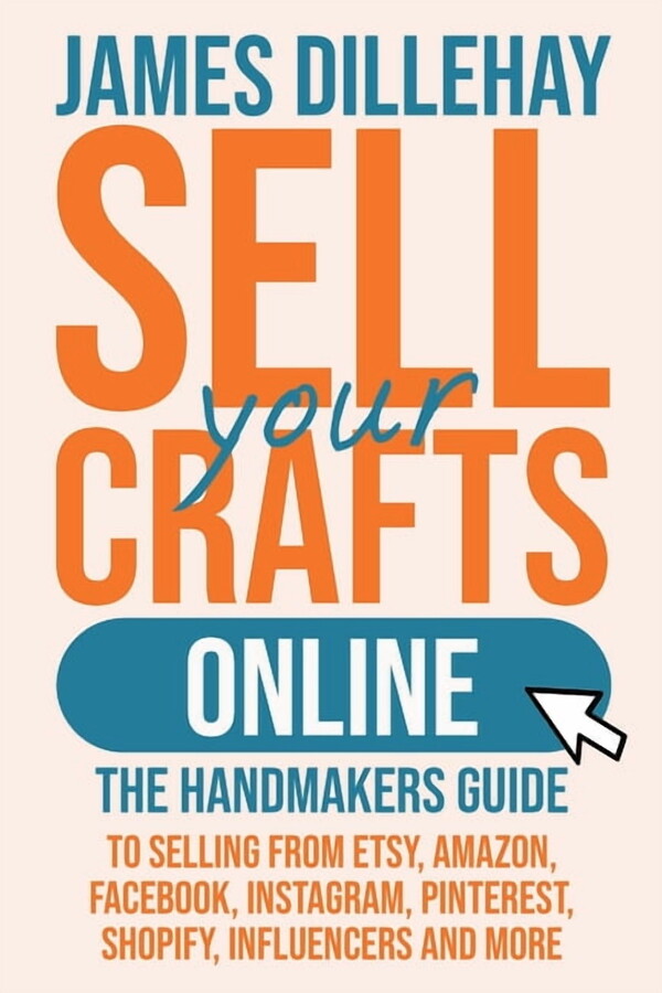Sell Your Crafts Online: The Handmakers Guide to Selling from Etsy, Amazon, Facebook, Instagram, Pinterest, Shopify, Inf, (Paperback)