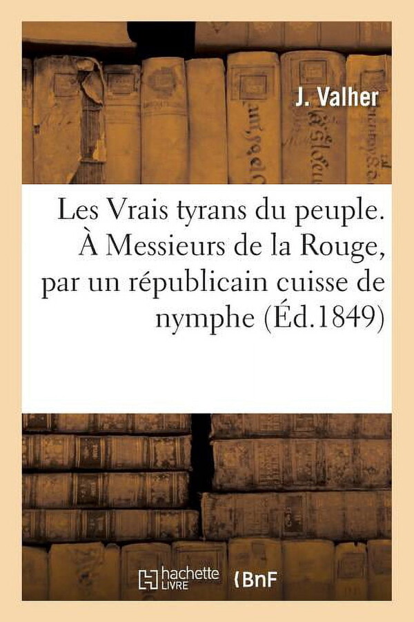 Sciences Sociales: Les Vrais Tyrans Du Peuple. À Messieurs de la Rouge, Par Un Républicain Cuisse de Nymphe (Paperback)