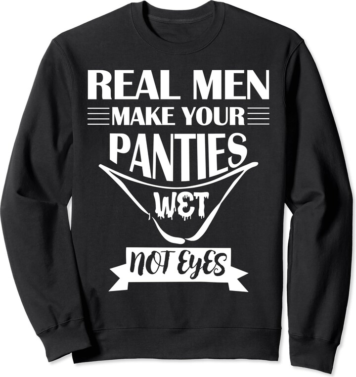 Eating Healthy Days Funny Sarcastic Real Men Make Your Panties Wet Not Your  Eyes Sweatshirt - ShopStyle T-shirts