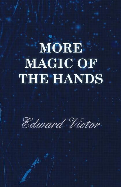 More Magic of the Hands - A Magical Discourse on Effects with: Cards, Tapes, Coins, Silks, Dice, Salt, Cigars, Gloves, Thimbles, Penknives, Matchboxes, Billiard Balls, Chinese Rings (Paperback)