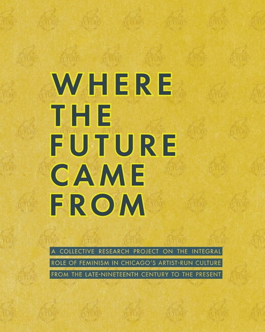 Where the Future Came from: A Collective Research Project on the Role of Feminism in Chicago's Artist-Run Culture f, (Paperback)