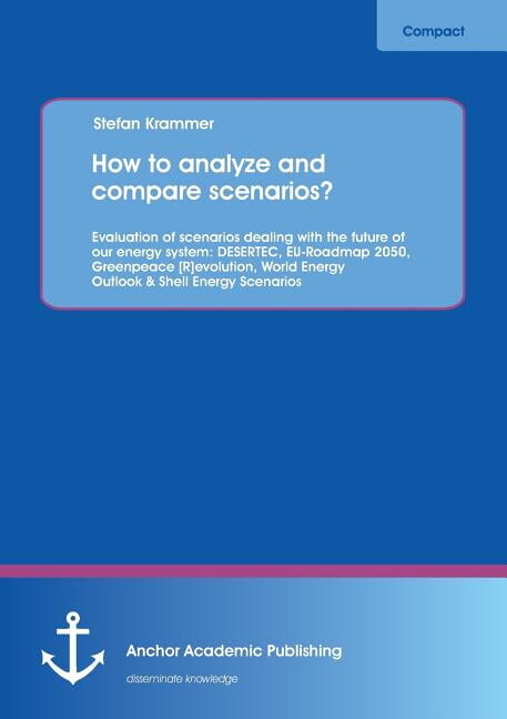 How to analyze and compare scenarios? Evaluation of scenarios dealing with the future of our energy system: DESERTEC, EU-Roadmap 2050, Greenpeace [R]evolution, World Energy Outlook & Shell Energy Scen