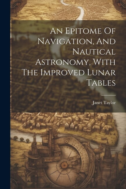 An Epitome Of Navigation, And Nautical Astronomy, With The Improved Lunar Tables (Paperback)