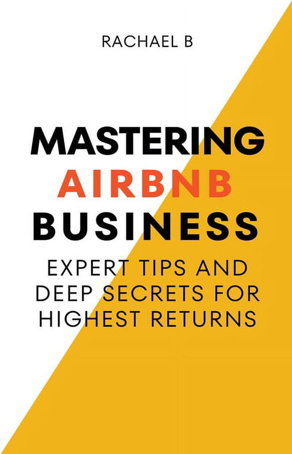 Mastering Airbnb Business: Expert Tips And Deep Secrets For Highest Returns, (Paperback)