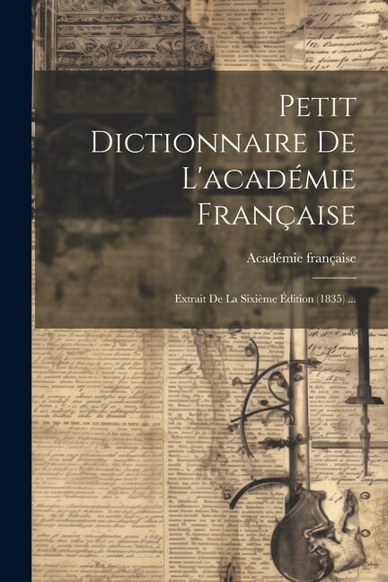 Petit Dictionnaire De L'académie Française: Extrait De La Sixième Édition (1835) ... (Paperback)