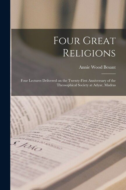 Four Great Religions : Four Lectures Delivered on the Twenty-first Anniversary of the Theosophical Society at Adyar, Madras (Paperback)