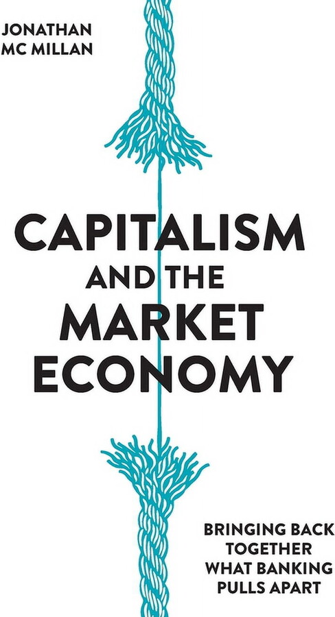Capitalism and the Market Economy: Bringing back together what banking pulls apart (Hardcover)