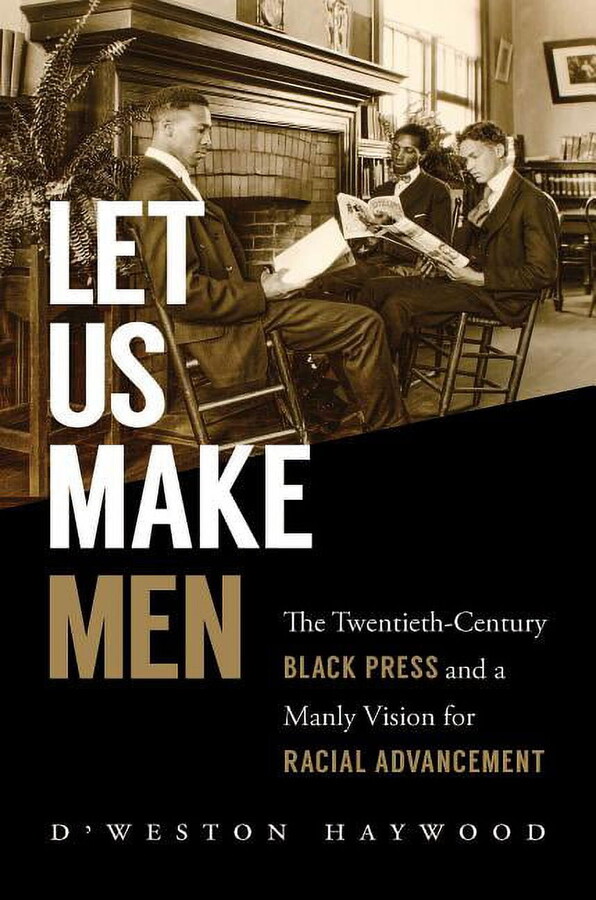 Let Us Make Men: The Twentieth-Century Black Press and a Manly Vision for Racial Advancement, (Paperback)