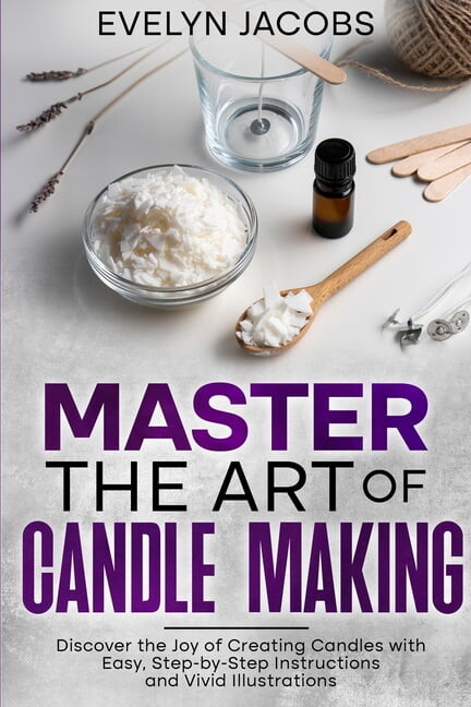 Master the Art of Candle Making: Discover the Joy of Creating Candles with Easy, Step-by-Step Instructions and Vivid Ill, (Paperback)