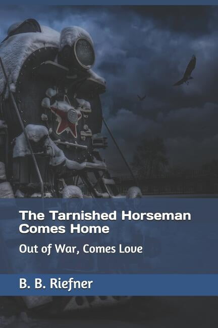 The Tarnished Horseman Comes Home: Out of War, Comes Love (Paperback) by B B Riefner