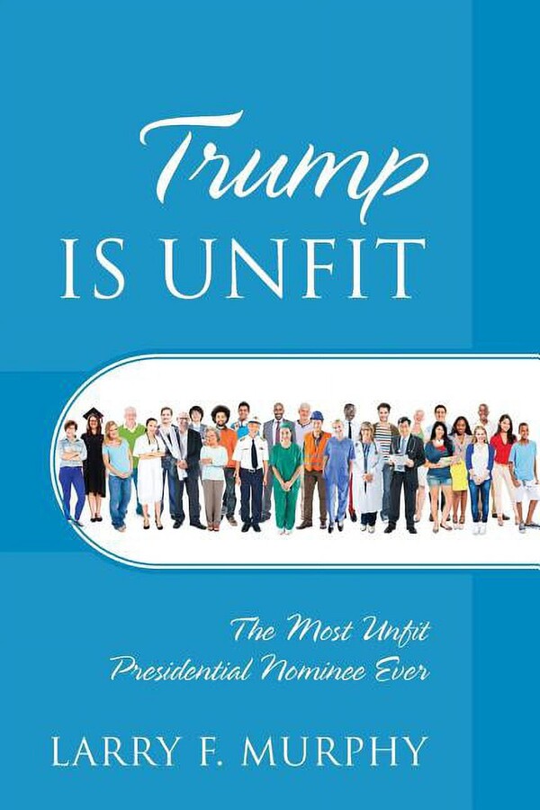 Trump IS UNFIT: The Most Unfit Presidential Nominee Ever, (Paperback)