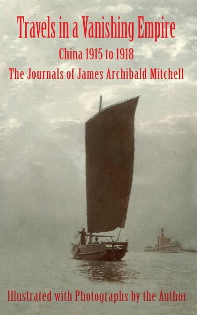 Travels in a Vanishing Empire : China 1915 to 1918: The Journals of James Archibald Mitchell (Hardcover)