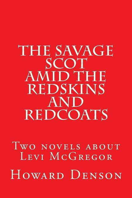 The Savage Scot Amid the Redskins and Redcoats : Two Novels about Levi McGregor