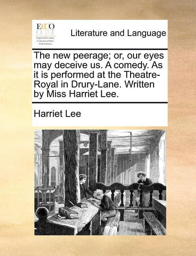 The New Peerage; Or, Our Eyes May Deceive Us. a Comedy. as It Is Performed at the Theatre-Royal in Drury-Lane. Written by Miss Harriet Lee. (Paperback)