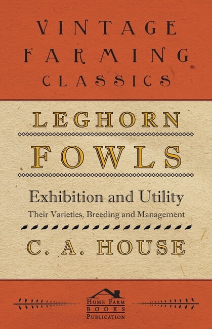 Leghorn Fowls - Exhibition and Utility - Their Varieties, Breeding and Management, (Paperback)