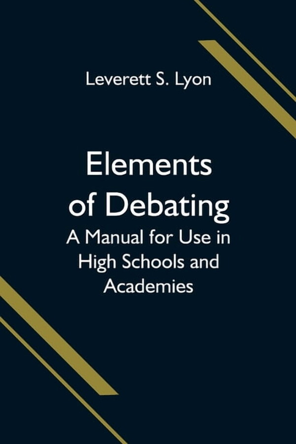 Elements of Debating; A Manual for Use in High Schools and Academies, (Paperback)