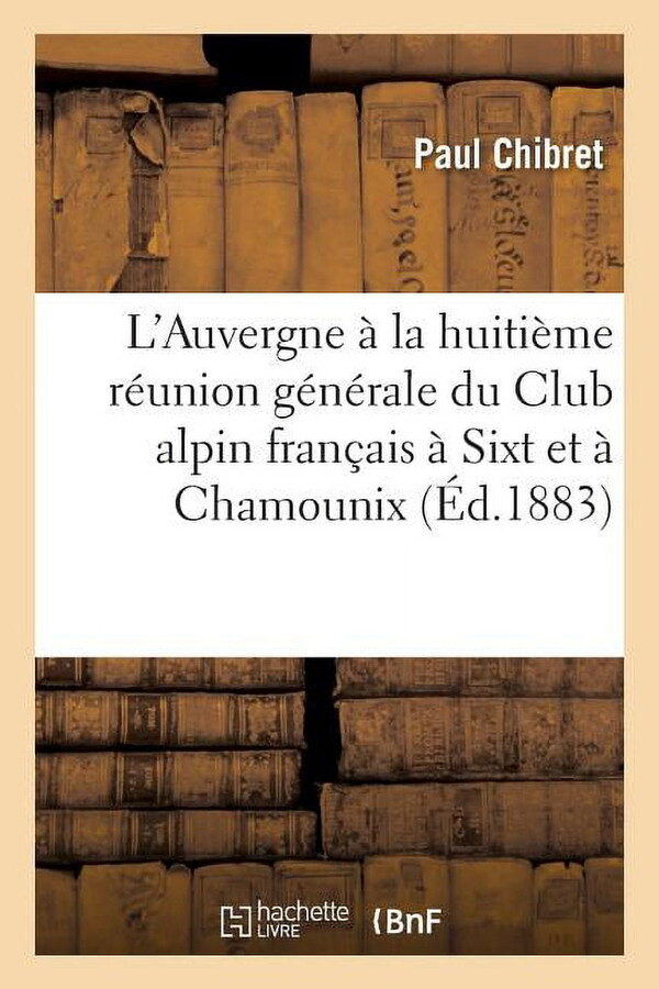Histoire: L'Auvergne À La Huitième Réunion Générale Du Club Alpin Français À Sixt Et À Chamounix (Paperback)