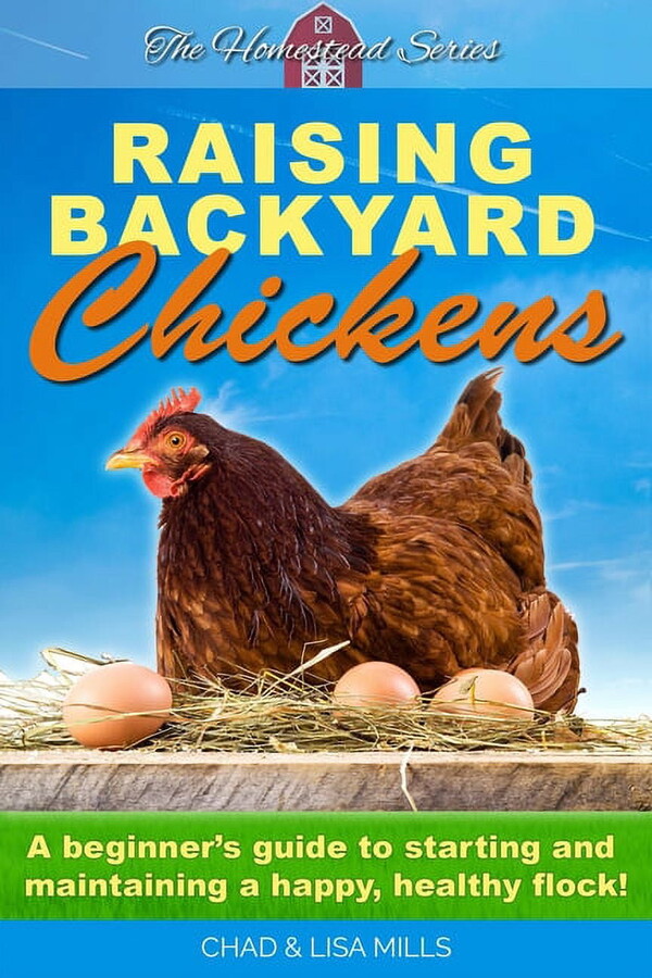 Homestead: Raising Backyard Chickens : A beginner's guide to starting and maintaining a happy, healthy flock (Series #1) (Paperback)