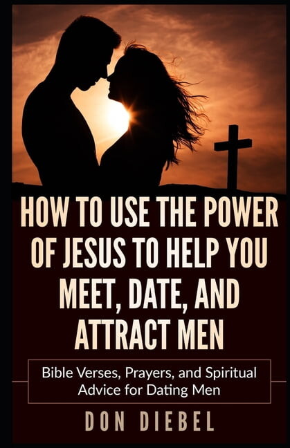 How to Use the Power of Jesus to Help You Meet, Date, and Attract Men: Bible Verses, Prayers, and Spiritual Advice for D, (Paperback)