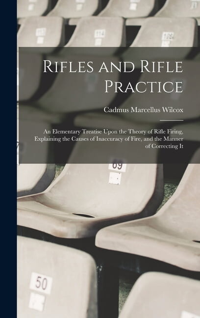 Rifles and Rifle Practice: An Elementary Treatise Upon the Theory of Rifle Firing, Explaining the Causes of Inaccuracy o, (Hardcover)