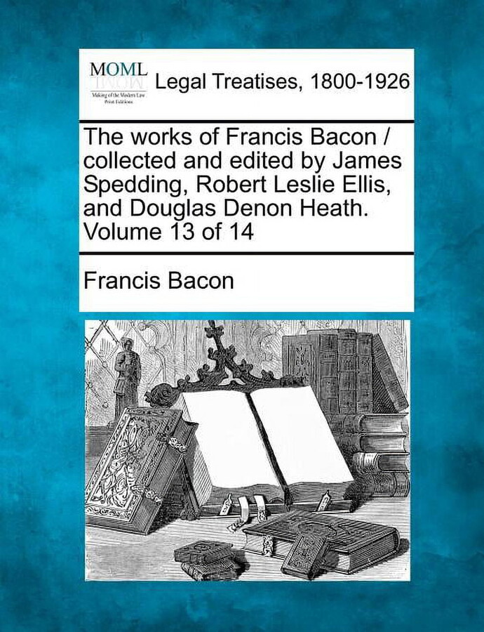 The works of Francis Bacon / collected and edited by James Spedding, Robert Leslie Ellis, and Douglas Denon Heath. Volume 13 of 14 (Paperback)