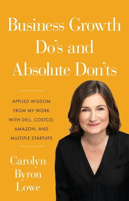 Business Growth Do's and Absolute Don'ts: Applied Wisdom from My Work with Dell, Costco, Amazon, and Multiple Start-ups (Paperback)