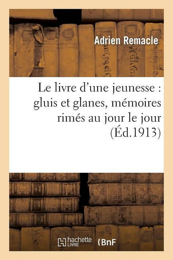 Litterature: Le Livre d'Une Jeunesse: Gluis Et Glanes, Mémoires Rimés Au Jour Le Jour: Premiers Poèmes Vécus: ,1870 À 1888 (Paperback)