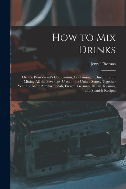 How to Mix Drinks: Or, the Bon-Vivant's Companion, Containing ... Directions for Mixing All the Beverages Used in t, (Paperback)