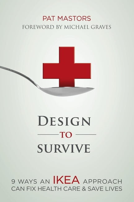 Design to Survive : 9 Ways an Ikea Approach Can Fix Health Care & Save Lives (Paperback)