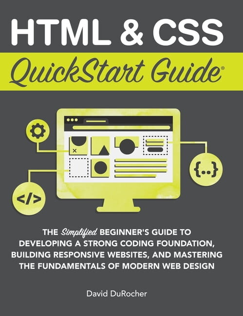 QuickStart Guides HTML and CSS QuickStart Guide: The Simplified Beginners Guide to Developing a Strong Coding Foundation, Building Respons, (Hardcover)