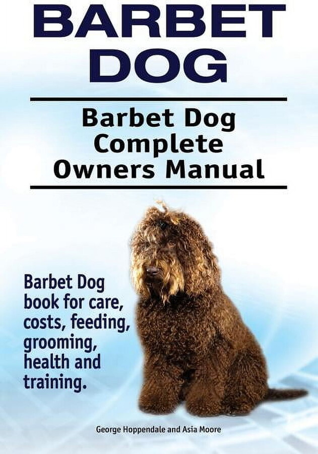 Barbet Dog. Barbet Dog Complete Owners Manual. Barbet Dog book for care, costs, feeding, grooming, health and training. (Paperback)