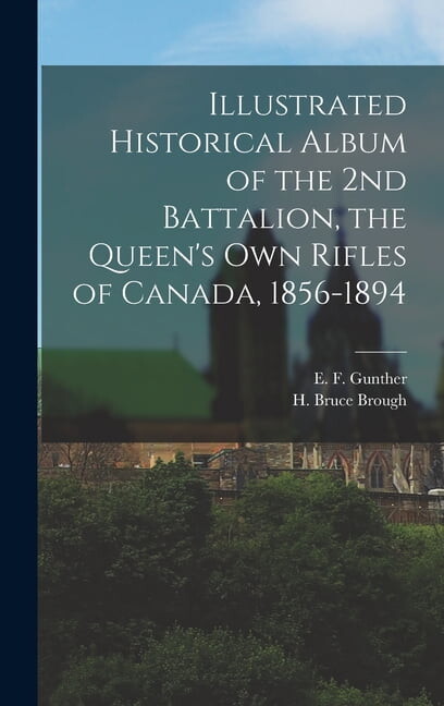Illustrated Historical Album of the 2nd Battalion, the Queen's Own Rifles of Canada, 1856-1894, (Hardcover)