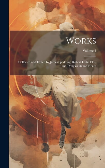Works: Collected and Edited by James Spedding, Robert Leslie Ellis, and Douglas Denon Heath; Volume 1 (Hardcover)