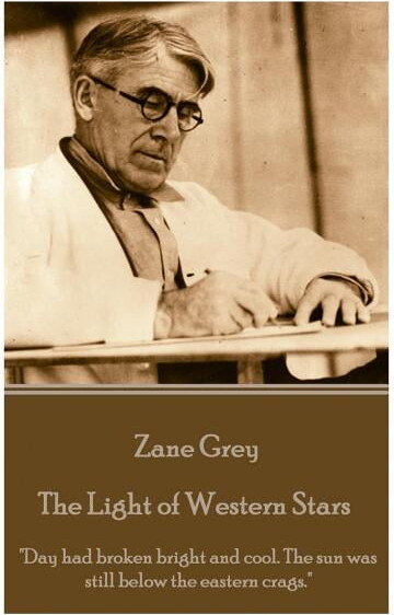 Zane Grey - The Light of Western Stars: "Day had broken bright and cool. The sun was still below the eastern crags." (Paperback)