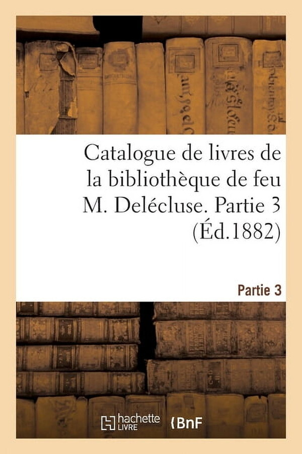 Catalogue de Livres de la BibliothÃ¨que de Feu M. DelÃ©cluse. Partie 3, (Paperback)