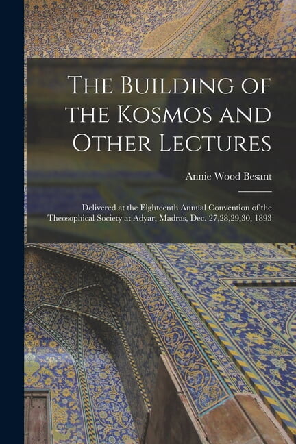 The Building of the Kosmos and Other Lectures : Delivered at the Eighteenth Annual Convention of the Theosophical Society at Adyar, Madras, Dec. 27,28,29,30, 1893 (Paperback)