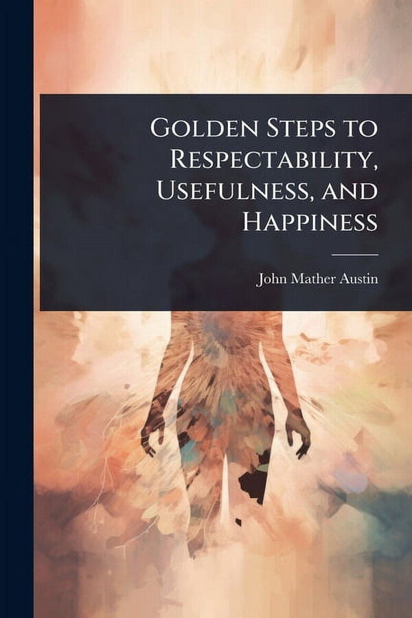 Golden Steps to Respectability, Usefulness, and Happiness, (Paperback)