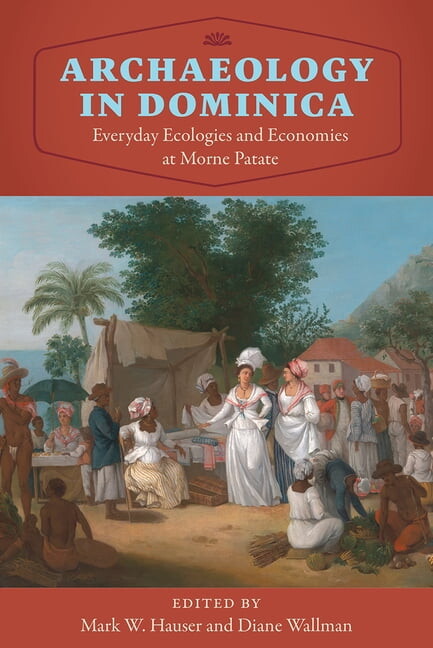 Florida Museum of Natural History: Riple Archaeology in Dominica: Everyday Ecologies and Economies at Morne Patate, (Hardcover)