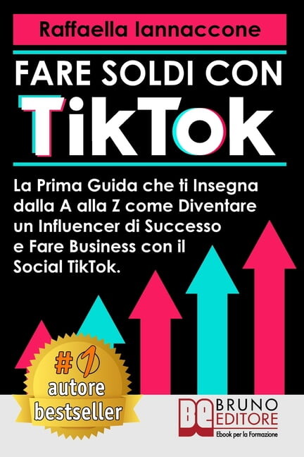 Fare Soldi Con TikTok : La Prima Guida Che Ti Insegna Dalla A alla Z Come Diventare Influencer Di Successo e Fare Business Con Il Social TikTok (Paperback)