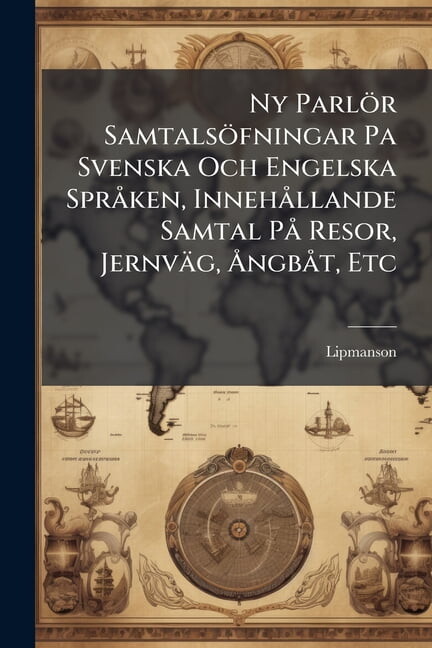 Ny ParlÃ¶r SamtalsÃ¶fningar Pa Svenska Och Engelska SprÃ ken, InnehÃ llande Samtal PÃ Resor, JernvÃ¤g, Ã...ngbÃ t, Etc, (Paperback)