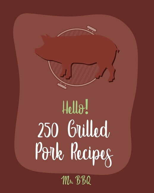 Grilled Pork Recipes: Hello! 250 Grilled Pork Recipes : Best Grilled Pork Cookbook Ever For Beginners [Pork Tenderloin Recipe, Pork Chop Recipe, Chipotle Recipe Book, Vegetable Grilling Cookbook, Teriyaki Cookbook] [Book 1] (Series #1) (Paperback)