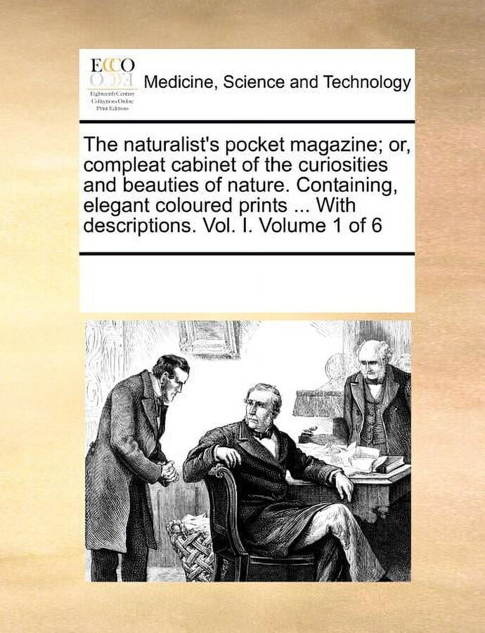 The Naturalist's Pocket Magazine; Or, Compleat Cabinet of the Curiosities and Beauties of Nature. Containing, Elegant Coloured Prints ... with Descriptions. Vol. I. Volume 1 of 6 (Paperback)